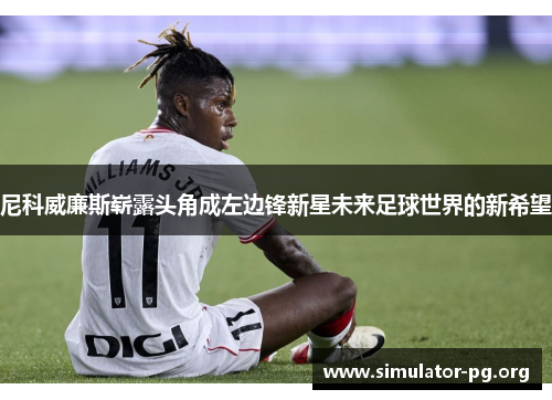 尼科威廉斯崭露头角成左边锋新星未来足球世界的新希望