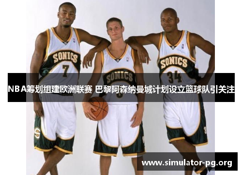 NBA筹划组建欧洲联赛 巴黎阿森纳曼城计划设立篮球队引关注