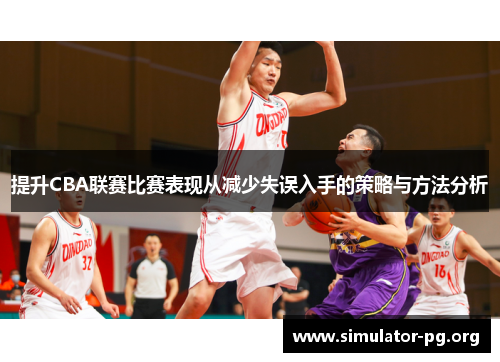 提升CBA联赛比赛表现从减少失误入手的策略与方法分析