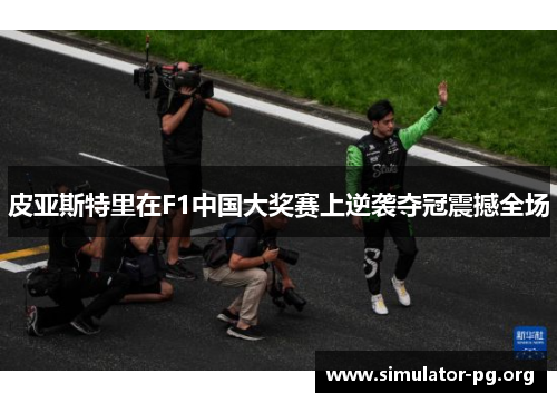 皮亚斯特里在F1中国大奖赛上逆袭夺冠震撼全场