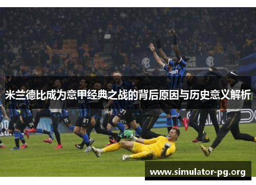 米兰德比成为意甲经典之战的背后原因与历史意义解析