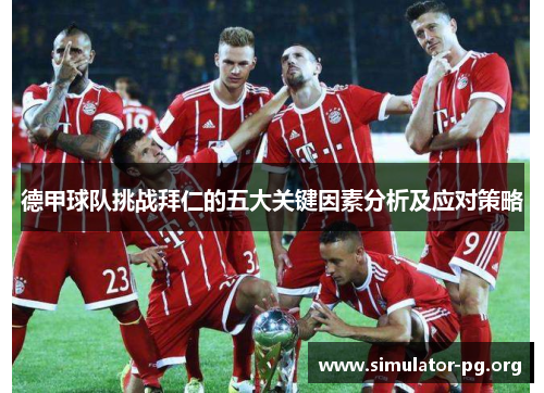 德甲球队挑战拜仁的五大关键因素分析及应对策略