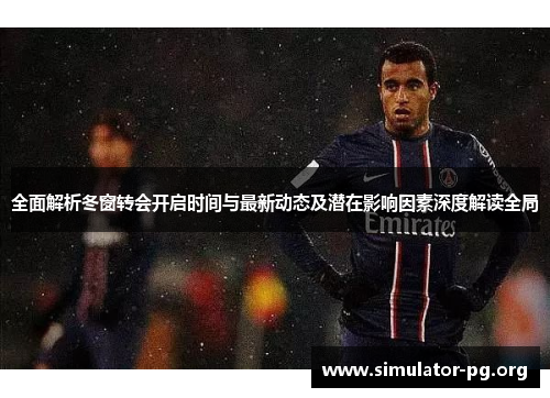 全面解析冬窗转会开启时间与最新动态及潜在影响因素深度解读全局