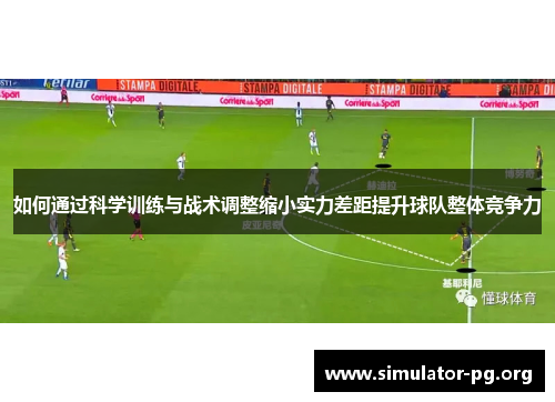 如何通过科学训练与战术调整缩小实力差距提升球队整体竞争力