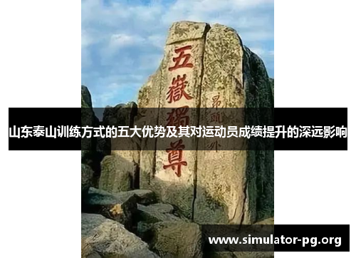 山东泰山训练方式的五大优势及其对运动员成绩提升的深远影响