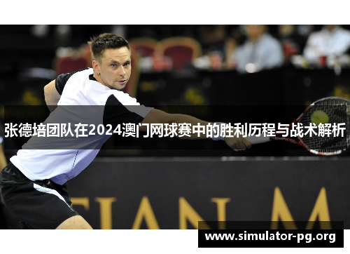 张德培团队在2024澳门网球赛中的胜利历程与战术解析