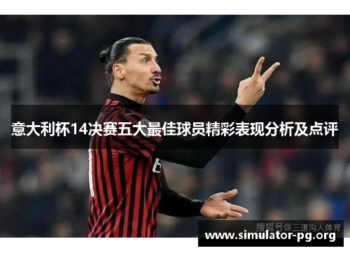 意大利杯14决赛五大最佳球员精彩表现分析及点评