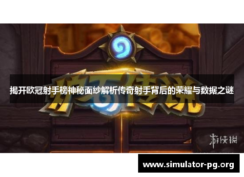 揭开欧冠射手榜神秘面纱解析传奇射手背后的荣耀与数据之谜