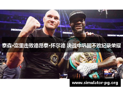 泰森·富里击败德昂泰·怀尔德 决战中巩固不败纪录荣耀