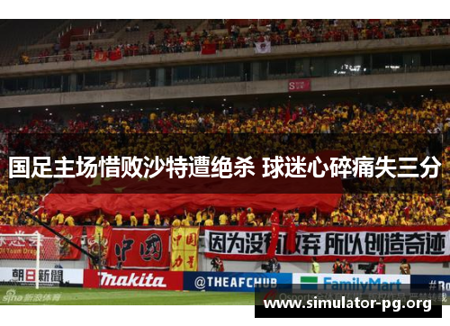 国足主场惜败沙特遭绝杀 球迷心碎痛失三分