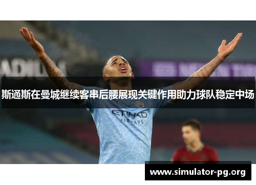 斯通斯在曼城继续客串后腰展现关键作用助力球队稳定中场