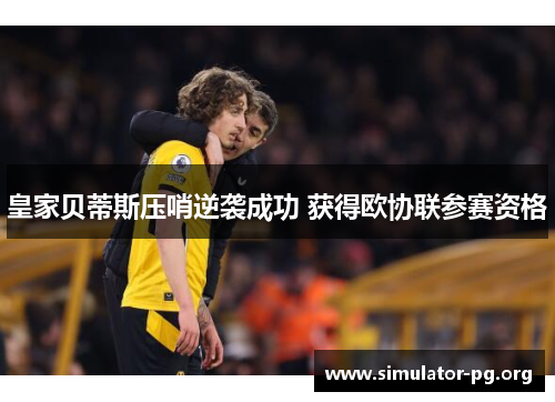 皇家贝蒂斯压哨逆袭成功 获得欧协联参赛资格
