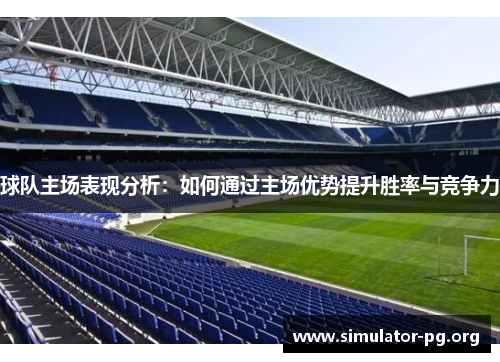 球队主场表现分析：如何通过主场优势提升胜率与竞争力