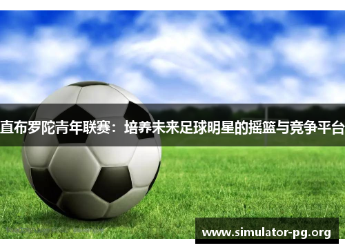 直布罗陀青年联赛：培养未来足球明星的摇篮与竞争平台