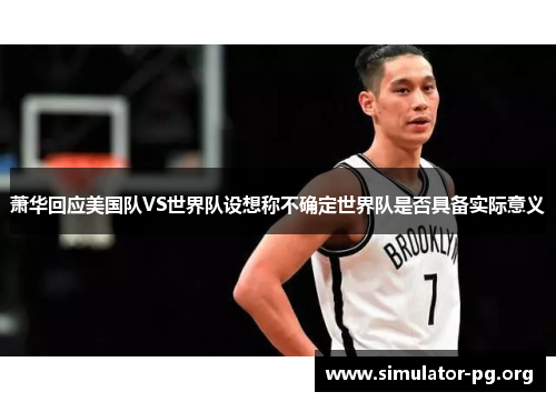 萧华回应美国队VS世界队设想称不确定世界队是否具备实际意义