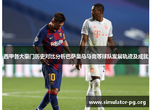 西甲各大豪门历史对比分析巴萨皇马马竞等球队发展轨迹及成就