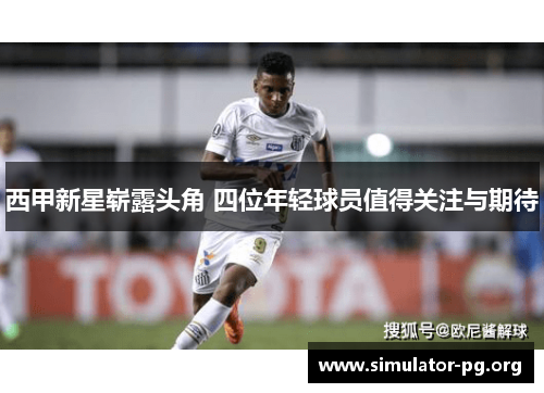 西甲新星崭露头角 四位年轻球员值得关注与期待