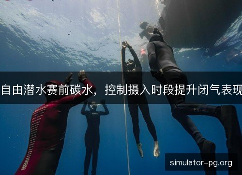 自由潜水赛前碳水，控制摄入时段提升闭气表现